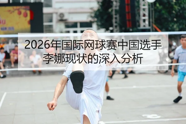 2026年国际网球赛中国选手李娜现状的深入分析