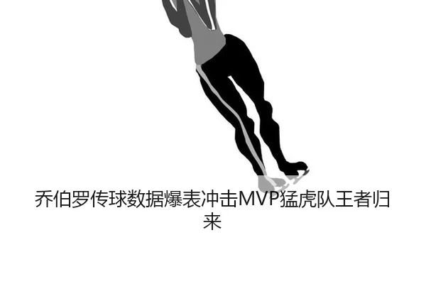 乔伯罗传球数据爆表冲击MVP猛虎队王者归来