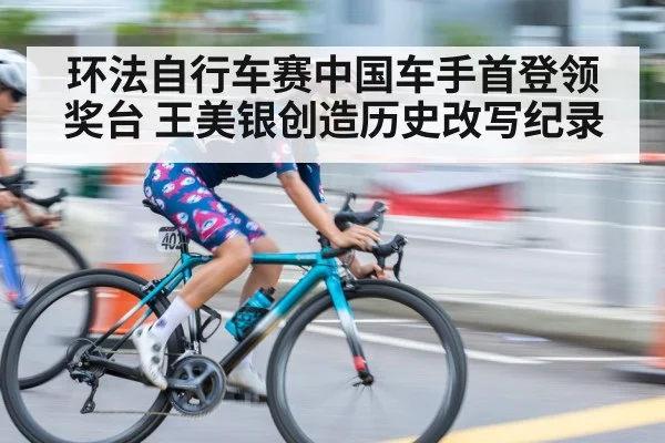 环法自行车赛中国车手首登领奖台 王美银创造历史改写纪录