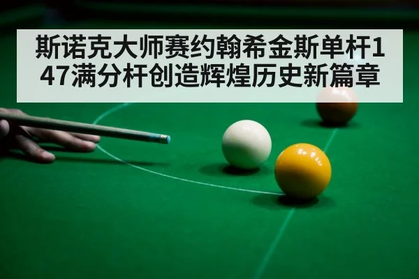 斯诺克大师赛约翰希金斯单杆147满分杆创造辉煌历史新篇章