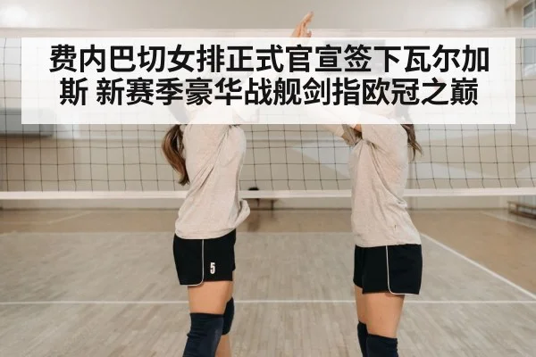 费内巴切女排正式官宣签下瓦尔加斯 新赛季豪华战舰剑指欧冠之巅