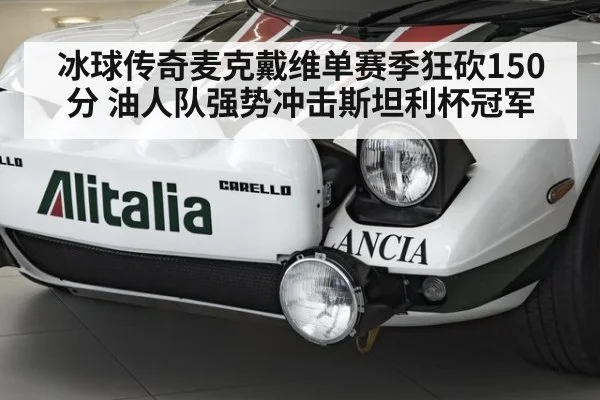 冰球传奇麦克戴维单赛季狂砍150分 油人队强势冲击斯坦利杯冠军