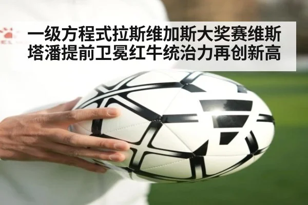 一级方程式拉斯维加斯大奖赛维斯塔潘提前卫冕红牛统治力再创新高