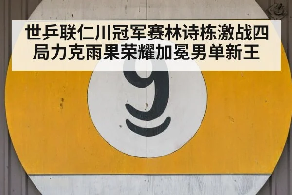 世乒联仁川冠军赛林诗栋激战四局力克雨果荣耀加冕男单新王