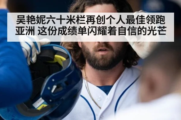 吴艳妮六十米栏再创个人最佳领跑亚洲 这份成绩单闪耀着自信的光芒